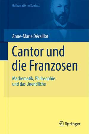 Cantor und die Franzosen: Mathematik, Philosophie und das Unendliche de Anne-Marie Décaillot