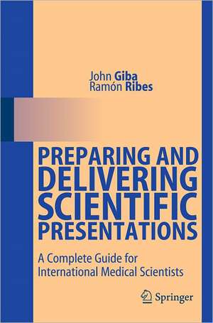 Preparing and Delivering Scientific Presentations: A Complete Guide for International Medical Scientists de John Giba