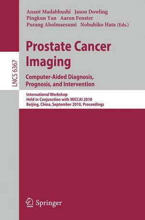 Prostate Cancer Imaging: Computer-Aided Diagnosis, Prognosis, and Intervention: International Workshop, Held in Conjunction with MICCAI 2010, Beijing, China, September 24, 2010, Proceedings de Anant Madabhushi