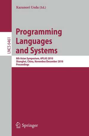 Programming Languages and Systems: 8th Asian Symposium, APLAS 2010, Shanghai, China, November 28 - December 1, 2010 Proceedings de Kazunori Ueda