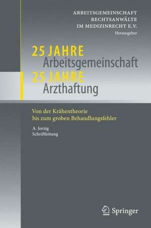 25 Jahre Arbeitsgemeinschaft - 25 Jahre Arzthaftung: Von der Krähentheorie bis zum groben Behandlungsfehler de AG Rechtsanwälte im Medizinrecht e.V