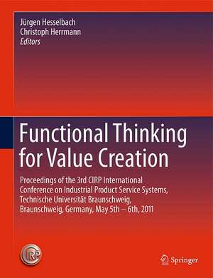 Functional Thinking for Value Creation: Proceedings of the 3rd CIRP International Conference on Industrial Product Service Systems, Technische Universität Braunschweig, Braunschweig, Germany, May 5th - 6th, 2011 de Jürgen Hesselbach