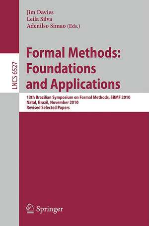 Formal Methods: Foundations and Applications: 13th Brazilian Symposium on Formal Methods, SBMF 2010, Natal, Brazil, November 8-11, 2010, Revised Selected Papers de Jim Davies