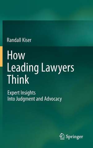 How Leading Lawyers Think: Expert Insights Into Judgment and Advocacy de Randall Kiser