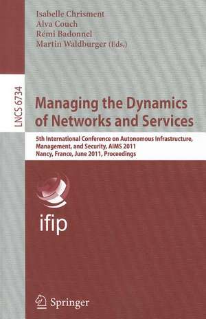 Managing the Dynamics of Networks and Services: 5th International Conference on Autonomous Infrastructure, Management, and Security, AIMS 2011, Nancy, France, June 13-17, 2011, Proceedings de Isabelle Chrisment