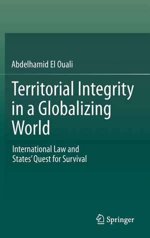Territorial Integrity in a Globalizing World: International Law and States’ Quest for Survival de Abdelhamid El Ouali