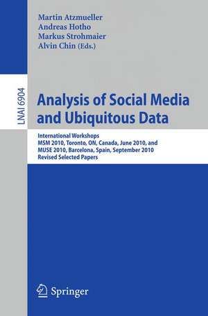 Analysis of Social Media and Ubiquitous Data: International Workshops MSM 2010, Toronto, Canada, June 13, 2010, and MUSE 2010, Barcelona, Spain, September 20, 2010, Revised Selected Papers de Martin Atzmueller