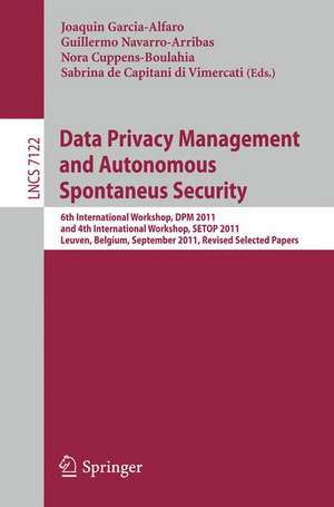 Data Privacy Management and Autonomous Spontaneus Security: 6th International Workshop, DPM 2011 and 4th International Workshop, SETOP 2011, Leuven, Belgium, September 15-16, 2011, Revised Selected Papers de Joaquin Garcia-Alfaro