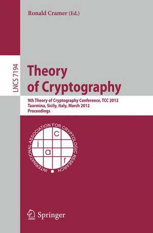 Theory of Cryptography: 9th Theory of Cryptography Conference, TCC 2012, Taormina, Sicily, Italy, March 19-21, 2012. Proceedings de Ronald Cramer