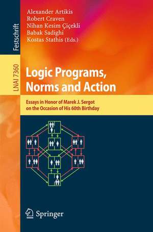 Logic Programs, Norms and Action: Essays in Honor of Marek J. Sergot on the Occasion of His 60th Birthday de Alexander Artikis