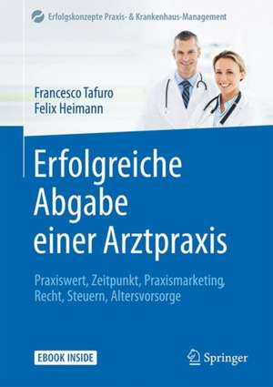 Erfolgreiche Abgabe einer Arztpraxis: Praxiswert, Zeitpunkt, Praxismarketing, Recht, Steuern, Altersvorsorge de Francesco Tafuro