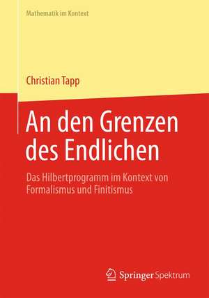 An den Grenzen des Endlichen: Das Hilbertprogramm im Kontext von Formalismus und Finitismus de Christian Tapp