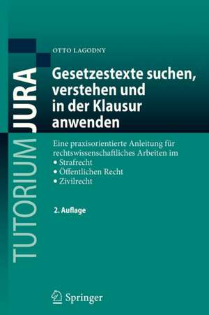 Gesetzestexte suchen, verstehen und in der Klausur anwenden: Eine praxisorientierte Anleitung für rechtswissenschaftliches Arbeiten im Strafrecht, Öffentlichen Recht, Zivilrecht de Otto Lagodny