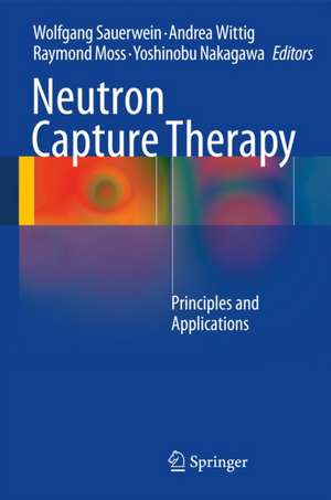 Neutron Capture Therapy: Principles and Applications de Wolfgang A.G. Sauerwein