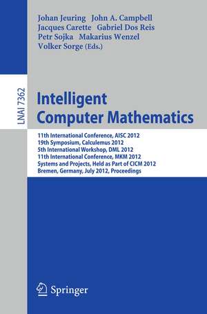 Intelligent Computer Mathematics: 11th International Conference, AISC 2012, 19th Symposium, Calculemus 2012, 5th International Workshop, DML 2012, 11th International Conference, MKM 2012, Systems and Projects, Held as Part of CICM 2012, Bremen, Germany, July 8-13, 2012, Proceedings de Johan Jeuring