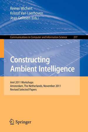 Constructing Ambient Intelligence: AmI 2011 Workshops, Amsterdam, The Netherlands, November 16-18, 2011. Revised Selected Papers de Reiner Wichert