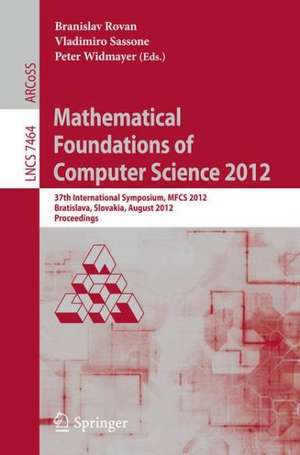 Mathematical Foundations of Computer Science 2012: 37th International Symposium, MFCS 2012, Bratislava, Slovakia, August 27-31, 2012, Proceedings de Branislav Rovan