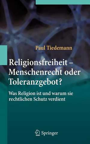 Religionsfreiheit - Menschenrecht oder Toleranzgebot?: Was Religion ist und warum sie rechtlichen Schutz verdient de Paul Tiedemann