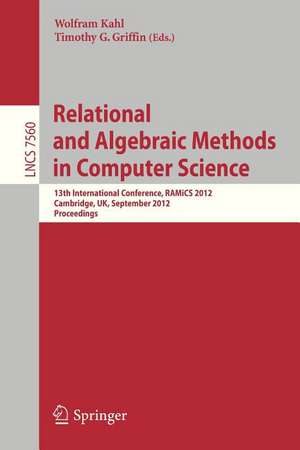 Relational and Algebraic Methods in Computer Science: 13th International Conference, RAMiCS 2012, Cambridge, United Kingdom, September 17-21, 2012, Proceedings de Wolfram Kahl