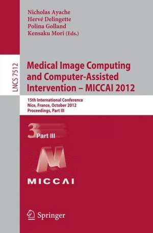 Medical Image Computing and Computer-Assisted Intervention -- MICCAI 2012: 15th International Conference, Nice, France, October 1-5, 2012, Proceedings, Part III de Nicholas Ayache