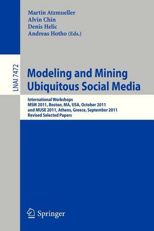 Modeling and Mining Ubiquitous Social Media: International Workshops MSM 2011, Boston, MA, USA, October 9, 2011, and MUSE 2011, Athens, Greece, September 5, 2011, Revised Selected Papers de Martin Atzmueller