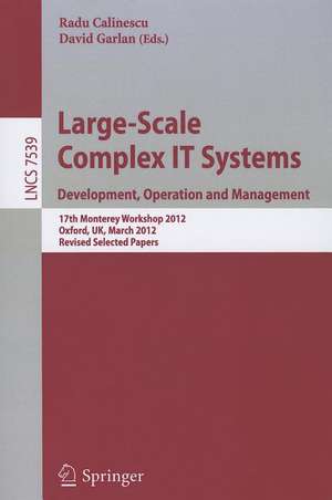 Large-Scale Complex IT Systems. Development, Operation and Management: 17th Monterey Workshop 2012, Oxford, UK, March 19-21, 2012, Revised Selected Papers de Radu Calinescu