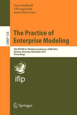 The Practice of Enterprise Modeling: 5th IFIP WG 8.1 Working Conference, PoEM 2012, Rostock, Germany, November 7-8, 2012, Proceedings de Kurt Sandkuhl