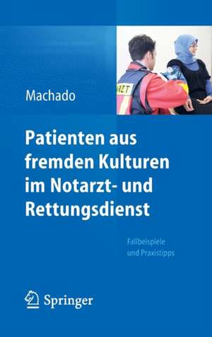 Patienten aus fremden Kulturen im Notarzt- und Rettungsdienst: Fallbeispiele und Praxistipps de Carl Machado