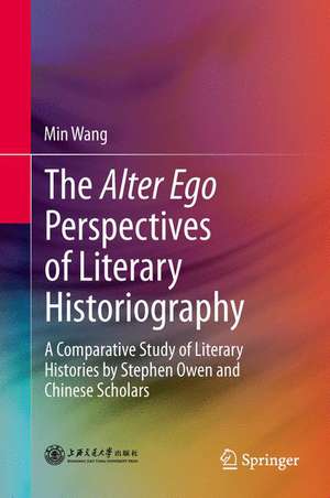 The Alter Ego Perspectives of Literary Historiography: A Comparative Study of Literary Histories by Stephen Owen and Chinese Scholars de Min Wang