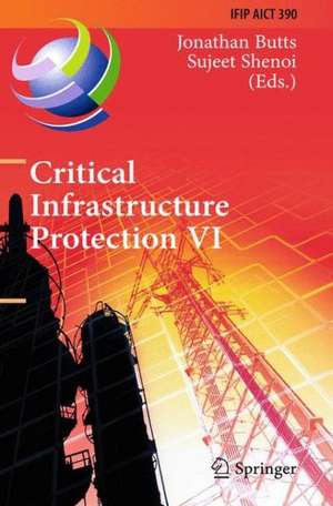 Critical Infrastructure Protection VI: 6th IFIP WG 11.10 International Conference, ICCIP 2012, Washington, DC, USA, March 19-21, 2012, Revised Selected Papers de Jonathan Butts