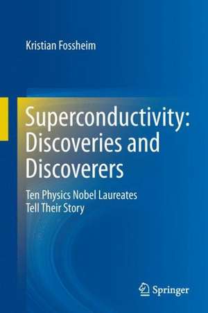 Superconductivity: Discoveries and Discoverers: Ten Physics Nobel Laureates Tell Their Story de Kristian Fossheim