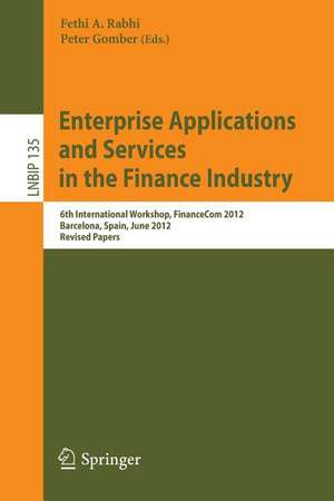 Enterprise Applications and Services in the Finance Industry: 6th International Workshop, FinanceCom 2012, Barcelona, Spain, June 10, 2012, Revised Papers de Fethi A. Rabhi