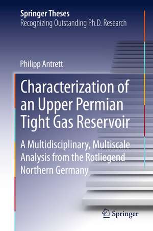 Characterization of an Upper Permian Tight Gas Reservoir: A Multidisciplinary, Multiscale Analysis from the Rotliegend, Northern Germany de Philipp Antrett