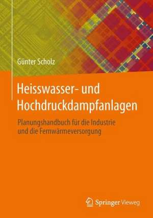 Heisswasser- und Hochdruckdampfanlagen: Planungshandbuch für Industrie- und Fernwärmeversorgung de Günter Scholz