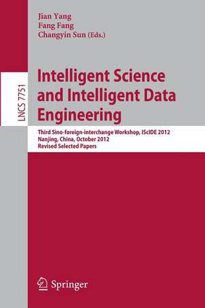 Intelligent Science and Intelligent Data Engineering: Third Sino-foreign-interchange Workshop, IScIDE 2012, Nanjing, China, October 15-17, 2012, Revised Selected Papers de Jian Yang