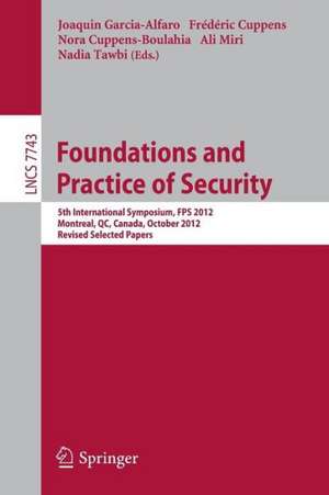 Foundations and Practice of Security: 5th International Symposium on Foundations and Practice of Security, FPS 2012, Montreal, QC, Canada, October 25-26, 2012, Revised Selected Papers de Joaquin Garcia-Alfaro