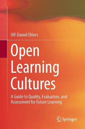 Open Learning Cultures: A Guide to Quality, Evaluation, and Assessment for Future Learning de Ulf-Daniel Ehlers