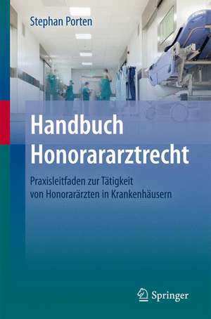 Handbuch Honorararztrecht: Praxisleitfaden zur Tätigkeit von Honorarärzten in Krankenhäusern de Stephan Porten