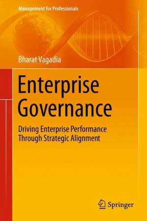 Enterprise Governance: Driving Enterprise Performance Through Strategic Alignment de Bharat Vagadia