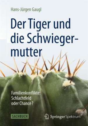 Der Tiger und die Schwiegermutter: Familienkonflikte: Schlachtfeld oder Chance? de Hans-Jürgen Gaugl