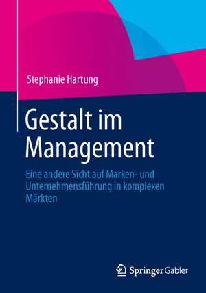 Gestalt im Management: Eine andere Sicht auf Marken- und Unternehmensführung in komplexen Märkten de Stephanie Hartung