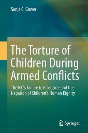 The Torture of Children During Armed Conflicts: The ICC's Failure to Prosecute and the Negation of Children's Human Dignity de Sonja C. Grover