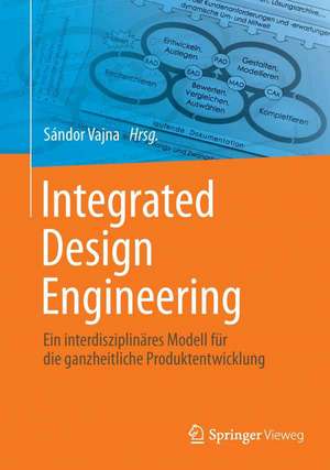 Integrated Design Engineering: Ein interdisziplinäres Modell für die ganzheitliche Produktentwicklung de Sándor Vajna