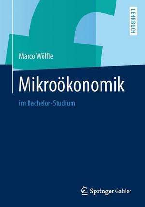 Mikroökonomik: im Bachelor-Studium de Marco Wölfle