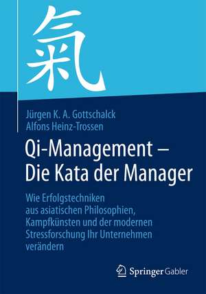 Qi-Management – Die Kata der Manager: Wie Erfolgstechniken aus asiatischen Philosophien, Kampfkünsten und der modernen Stressforschung Ihr Unternehmen verändern de Jürgen K. A. Gottschalck