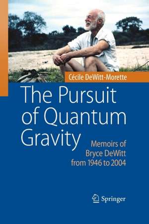 The Pursuit of Quantum Gravity: Memoirs of Bryce DeWitt from 1946 to 2004 de Cécile DeWitt-Morette