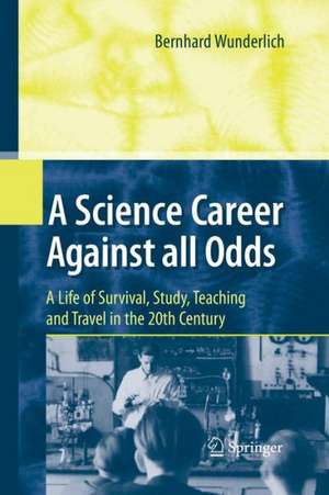 A Science Career Against all Odds: A Life of Survival, Study, Teaching and Travel in the 20th Century de Bernhard Wunderlich