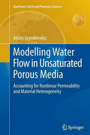 Modelling Water Flow in Unsaturated Porous Media: Accounting for Nonlinear Permeability and Material Heterogeneity de Adam Szymkiewicz