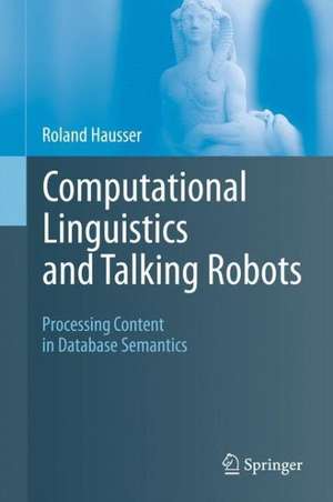 Computational Linguistics and Talking Robots: Processing Content in Database Semantics de Roland Hausser