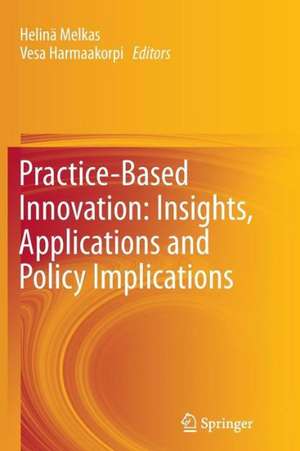 Practice-Based Innovation: Insights, Applications and Policy Implications de Helinä Melkas